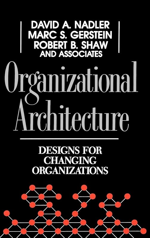 Organizational Architecture: Designs for Changing Organizations by David A. Nadler