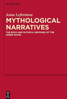 Mythological Narratives: The Bold and Faithful Heroines of the Greek Novel (MythosEikonPoiesis, 8)