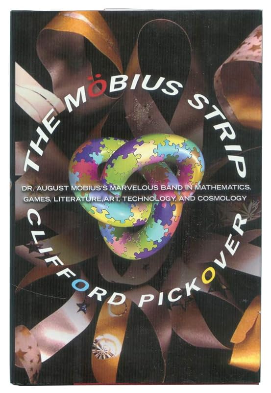 The Mobius Strip: Dr. August Mobius's Marvelous Band in Mathematics, Games, Literature, Art, Technology, and Cosmology by Clifford A. Pickover