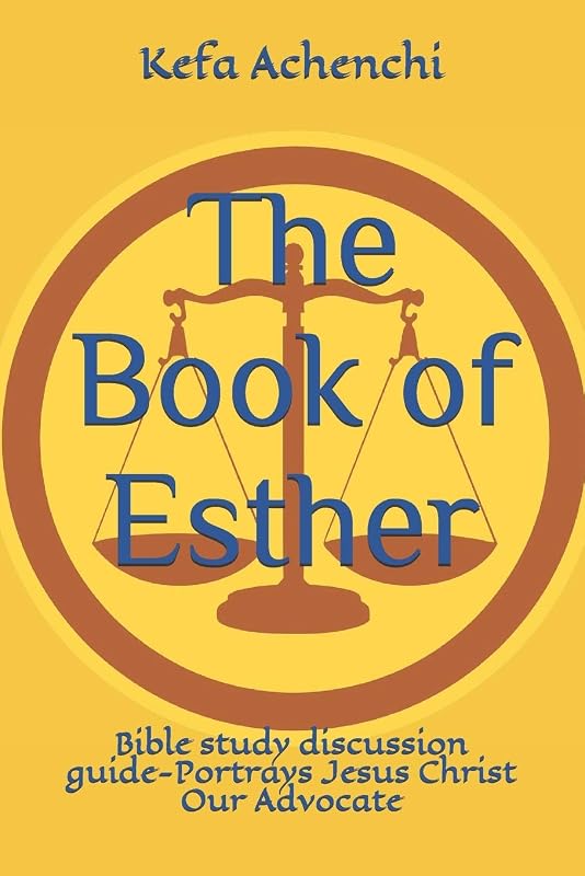 The Book of Esther: Bible study discussion guide-Portrays Jesus Christ Our Advocate by Kefa Achenchi