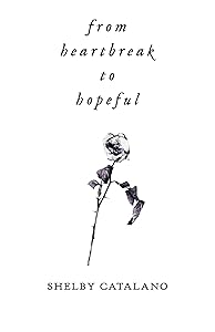 From Heartbreak to Hopeful: A dual-sided poetry collection about rediscovering self love by Shelby Catalano