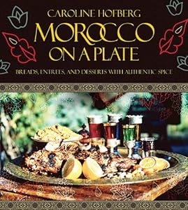 Morocco on a Plate: Breads, Entrees, and Desserts with Authentic Spice