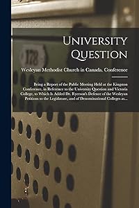 University Question [microform]: Being a Report of the Public Meeting Held at the Kingston Conference, in Reference to the University Question and ... Wesleyan Petitions to the Legislature, ...