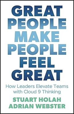 Great People Make People Feel Great: How Leaders Elevate Teams with Cloud 9 Thinking