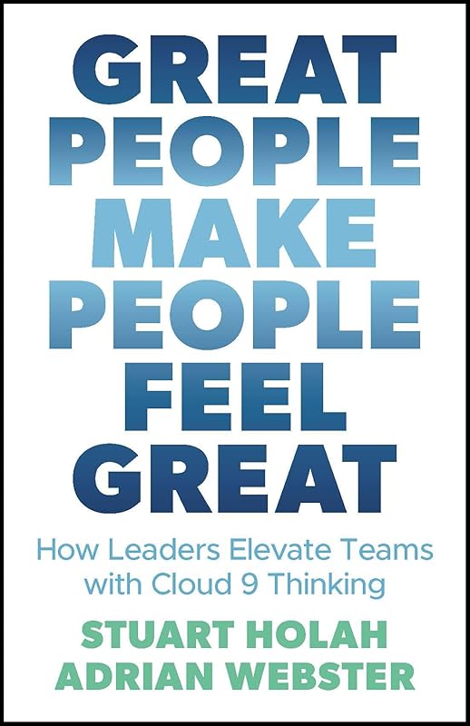 Great People Make People Feel Great: How Leaders Elevate Teams with Cloud 9 Thinking by Stuart Holah