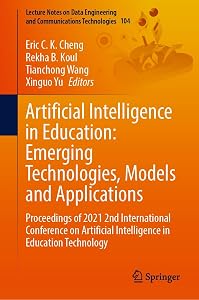 Artificial Intelligence in Education: Emerging Technologies, Models and Applications: Proceedings of 2021 2nd International Conference on Artificial Intelligence ... and Communications Technologies Book 104) by Eric C. K. Cheng