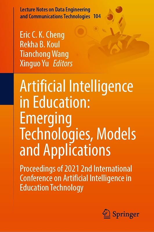 Artificial Intelligence in Education: Emerging Technologies, Models and Applications: Proceedings of 2021 2nd International Conference on Artificial Intelligence ... and Communications Technologies Book 104) by Eric C. K. Cheng