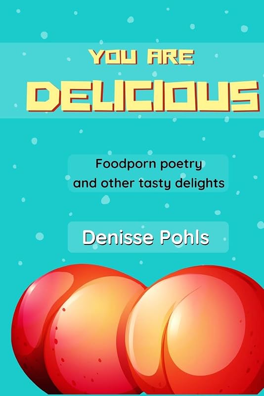 You are delicious: Foodporn poetry and other tasty delights by Denisse Pohls