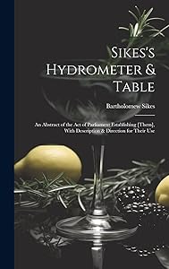 Sikes's Hydrometer & Table: An Abstract of the Act of Parliament Establishing [Them], With Description & Direction for Their Use by Bartholomew Sikes