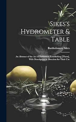 Sikes's Hydrometer & Table: An Abstract of the Act of Parliament Establishing [Them], With Description & Direction for Their Use