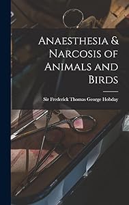 Anaesthesia & Narcosis of Animals and Birds by Sir Frederick Thomas George Hobday