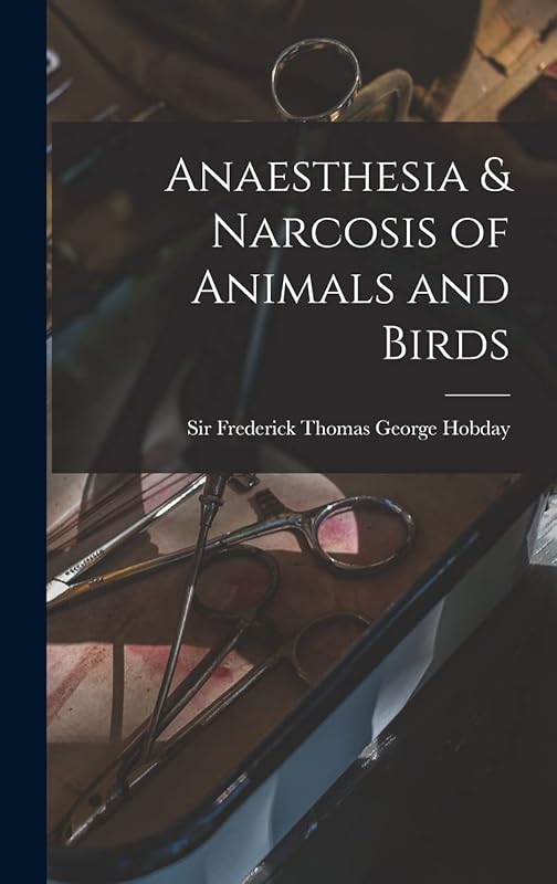 Anaesthesia & Narcosis of Animals and Birds by Sir Frederick Thomas George Hobday