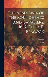 The Army Lists of the Roundheads and Cavaliers, 1642, ed. by E. Peacock by Army