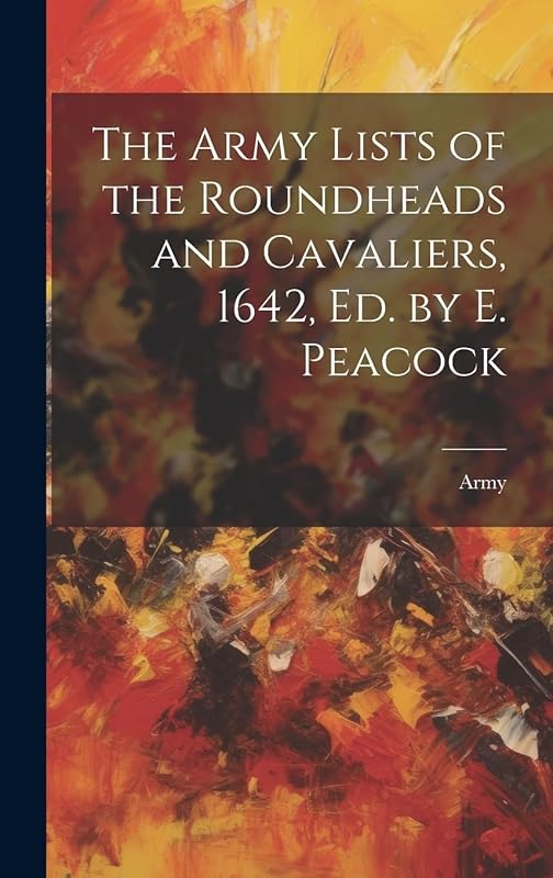 The Army Lists of the Roundheads and Cavaliers, 1642, ed. by E. Peacock by Army