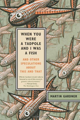 When You Were a Tadpole and I Was a Fish: And Other Speculations About This and That by Martin Gardner