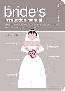 The Bride's Instruction Manual: How to Survive and Possibly Even Enjoy the Biggest Day of Your Life (Owner's and Instruction Manual) by Carrie Denny