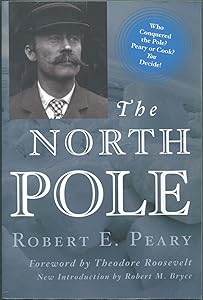 The North Pole: Its Discovery in 1909 Under the Auspices of the Peary Arctic Club by Robert E. Peary