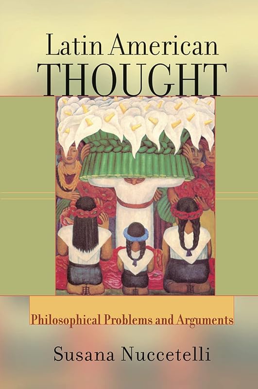 Latin American Thought: Philosophical Problems And Arguments by Susanna Nuccetelli