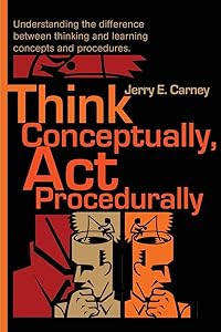 Think Conceptually, Act Procedurally: Understanding the difference between thinking and learning concepts and procedures. by Jerry Carney