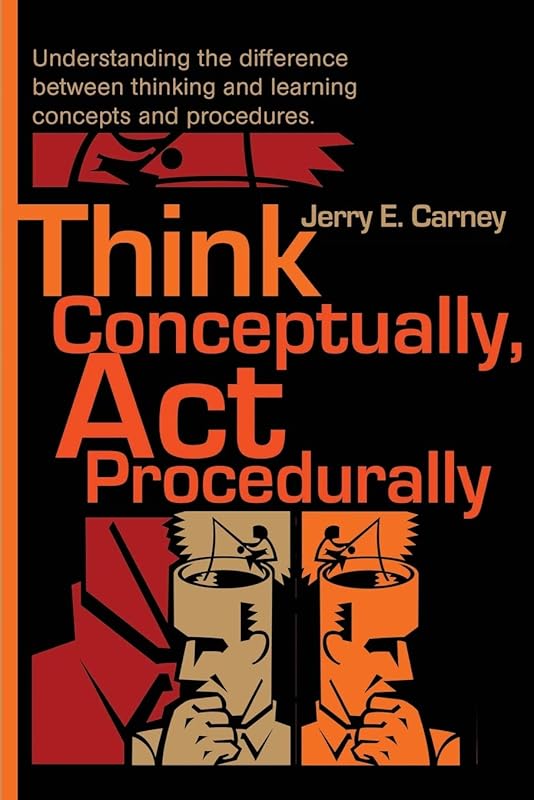 Think Conceptually, Act Procedurally: Understanding the difference between thinking and learning concepts and procedures. by Jerry Carney