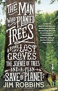 The Man Who Planted Trees: A Story of Lost Groves, the Science of Trees, and a Plan to Save the Planet by Jim Robbins