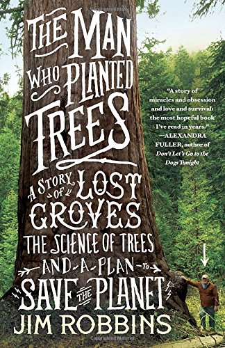 The Man Who Planted Trees: A Story of Lost Groves, the Science of Trees, and a Plan to Save the Planet by Jim Robbins