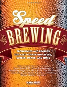 Speed Brewing: Techniques and Recipes for Fast-Fermenting Beers, Ciders, Meads, and More by Mary Izett