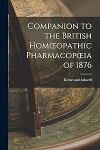 Companion to the British Homoeopathic Pharmacopoeia of 1876 by Keene And Ashwell
