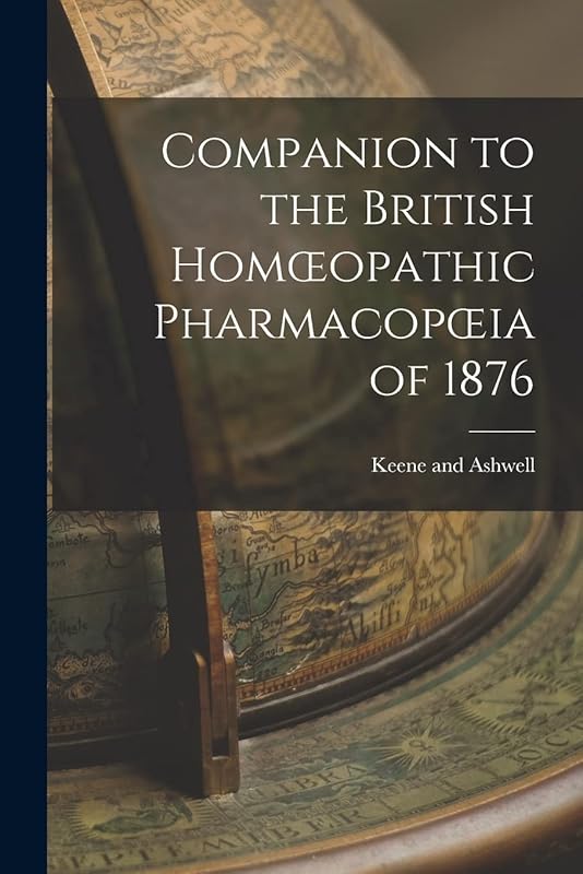 Companion to the British Homoeopathic Pharmacopoeia of 1876 by Keene And Ashwell