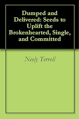 Dumped and Delivered: Seeds to Uplift the Brokenhearted, Single, and Committed