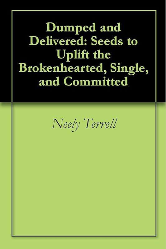 Dumped and Delivered: Seeds to Uplift the Brokenhearted, Single, and Committed by Neely Terrell