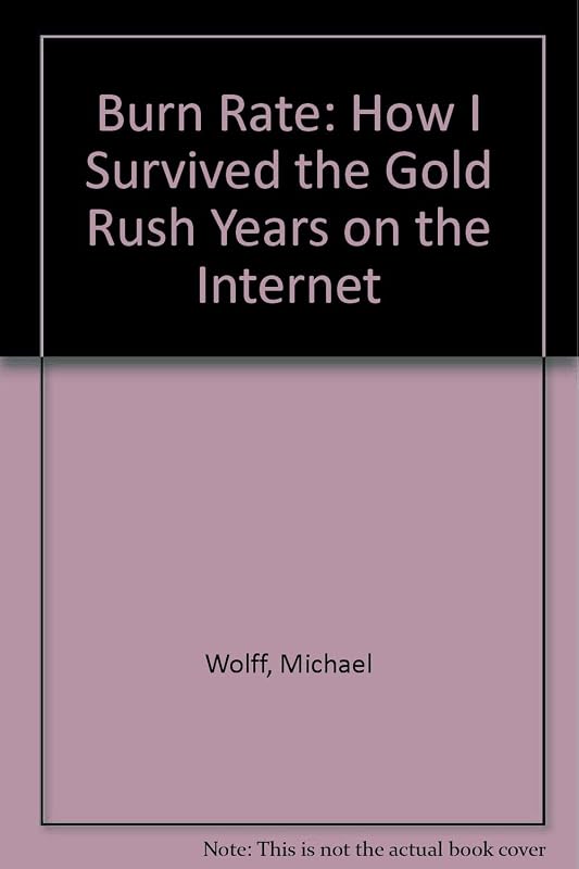 Burn Rate: How I Survived the Gold Rush Years on the Internet by Michael Wolff