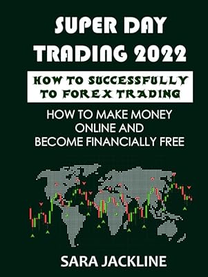 Super Day Trading 2022: How To Successfully To Forex Trading: How To Make Money Online And Become Financially Free