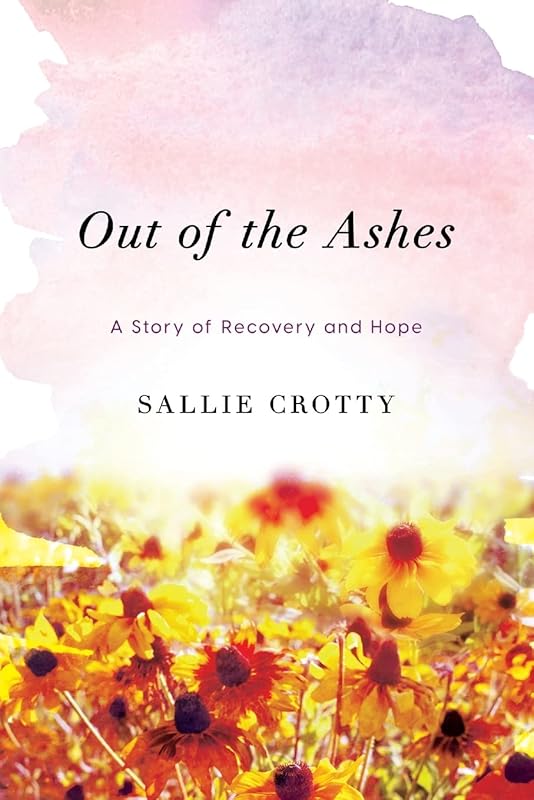 Out of the Ashes: A Story of Recovery and Hope by Sallie Crotty