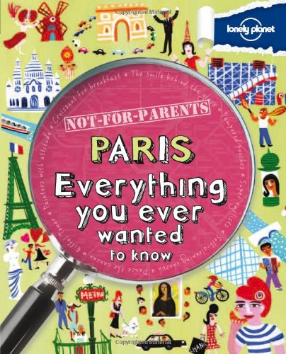 Not For Parents Paris: Everything you ever wanted to know by Lonely Planet