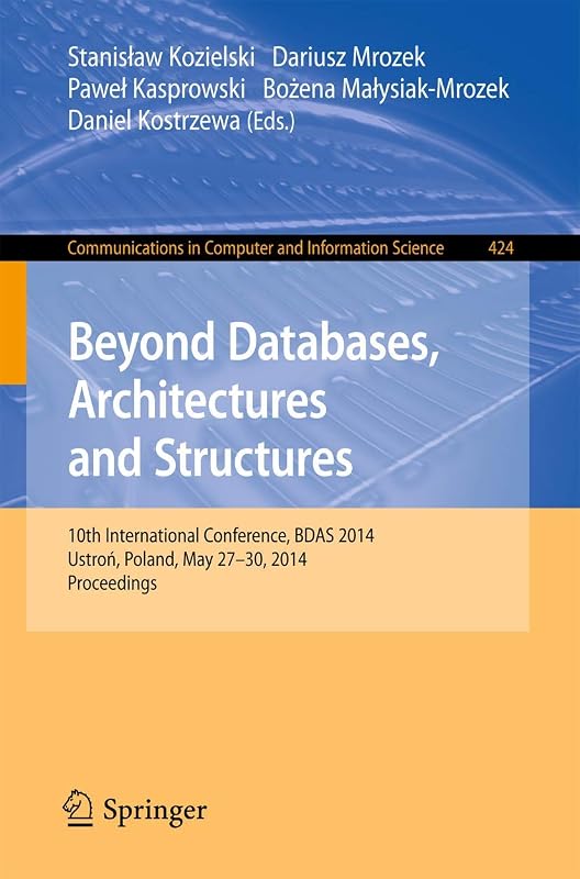 Beyond Databases, Architectures, and Structures: 10th International Conference, BDAS 2014, Ustron, Poland, May 27-30, 2014. Proceedings (Communications in Computer and Information Science, 424) by Stanislaw Kozielski