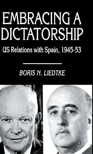 Embracing a Dictatorship: US Relations with Spain, 1945–53 by Boris N. Liedtke