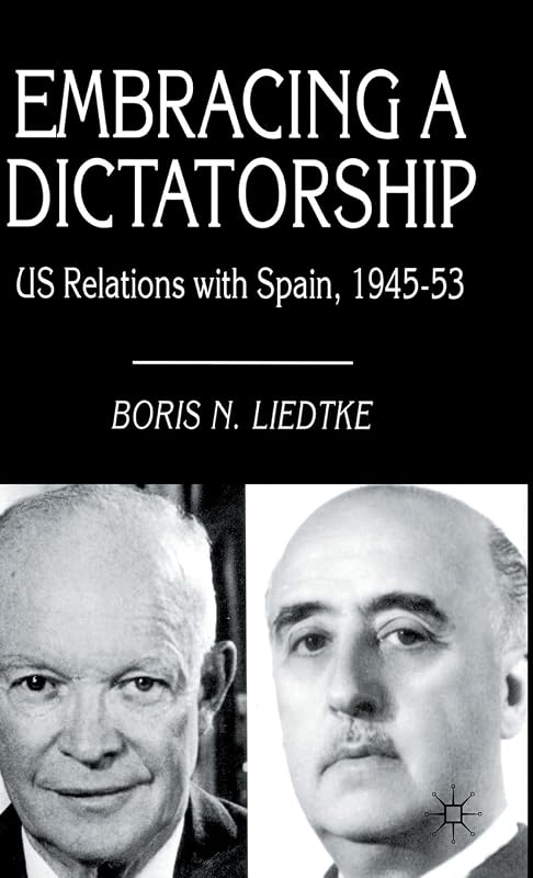 Embracing a Dictatorship: US Relations with Spain, 1945–53 by Boris N. Liedtke