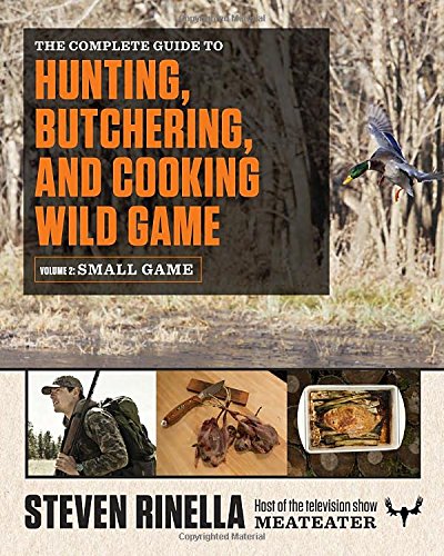 The Complete Guide to Hunting, Butchering, and Cooking Wild Game: Volume 2: Small Game and Fowl by Steven Rinella
