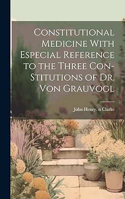 Constitutional Medicine With Especial Reference to the Three Con-stitutions of Dr. Von Grauvogl