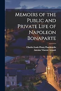 Memoirs of the Public and Private Life of Napoleon Bonaparte by Antoine Vincent Arnault