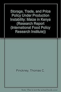 Storage, Trade, and Price Policy Under Production Instability: Maize in Kenya (RESEARCH REPORT (INTERNATIONAL FOOD POLICY RESEARCH INSTITUTE)) by Thomas C. Pinckney