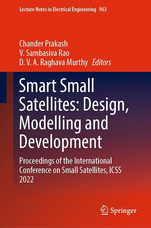 Smart Small Satellites: Design, Modelling and Development: Proceedings of the International Conference on Small Satellites, ICSS 2022 (Lecture Notes in Electrical Engineering Book 963) by Chander Prakash