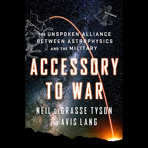 Accessory to War: The Unspoken Alliance Between Astrophysics and the Military by Neil deGrasse Tyson