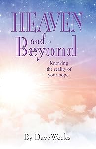 Heaven and Beyond: Knowing the reality of your hope. by Dave Weeks