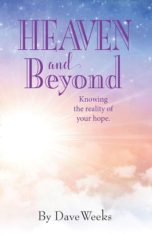 Heaven and Beyond: Knowing the reality of your hope. by Dave Weeks