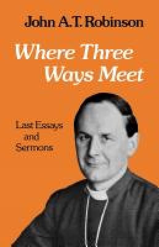 Where Three Ways Meet: Last Essays and Sermons by John A. T. Robinson