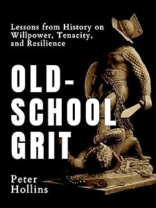 Old-School Grit: Lessons from History on Willpower, Tenacity, and Resilience (Live a Disciplined Life Book 10)