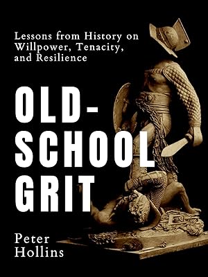 Old-School Grit: Lessons from History on Willpower, Tenacity, and Resilience (Live a Disciplined Life Book 10)