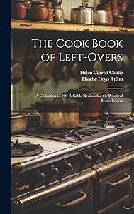 The Cook Book of Left-overs; a Collection of 400 Reliable Recipes for the Practical Housekeeper by Helen Carroll Clarke